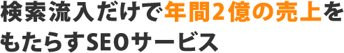 検索流入だけで年間2億の売上をもたらすSEOサービス