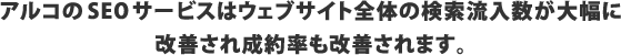 アルコのSEOサービスはウェブサイト全体の検索流入数が大幅に改善され成約率も改善されます。