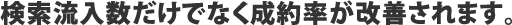 検索流入数だけでなく成約率が改善されます。