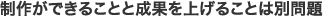 制作ができることと成果を上げることは別問題